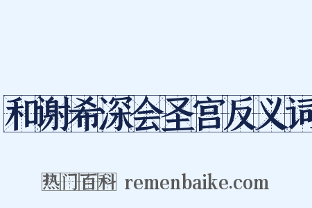和谢希深会圣宫反义词是什么意思的图片